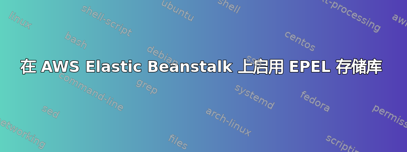 在 AWS Elastic Beanstalk 上启用 EPEL 存储库