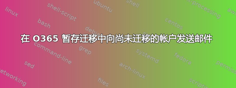 在 O365 暂存迁移中向尚未迁移的帐户发送邮件