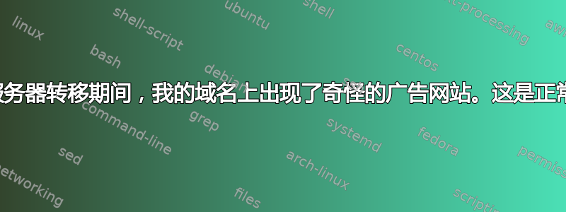 在域名服务器转移期间，我的域名上出现了奇怪的广告网站。这是正常的吗？