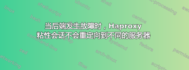 当后端发生故障时，Haproxy 粘性会话不会重定向到不同的服务器