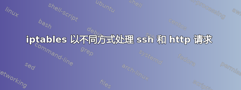 iptables 以不同方式处理 ssh 和 http 请求