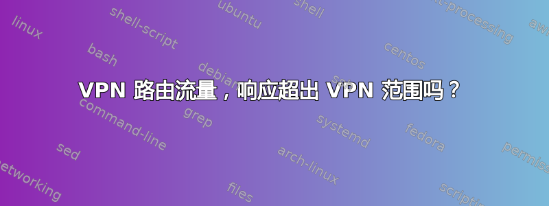 VPN 路由流量，响应超出 VPN 范围吗？