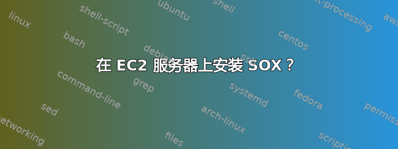 在 EC2 服务器上安装 SOX？