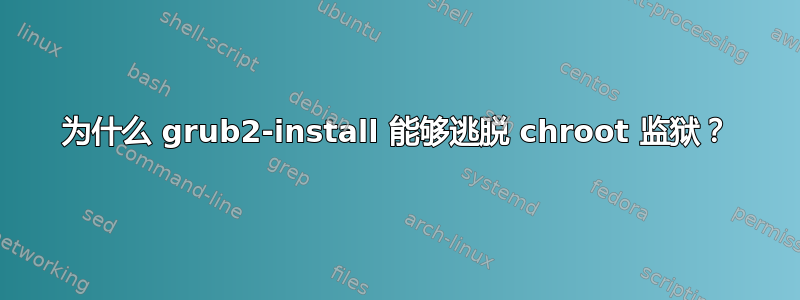 为什么 grub2-install 能够逃脱 chroot 监狱？