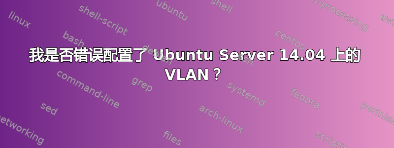 我是否错误配置了 Ubuntu Server 14.04 上的 VLAN？