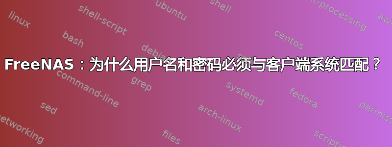 FreeNAS：为什么用户名和密码必须与客户端系统匹配？