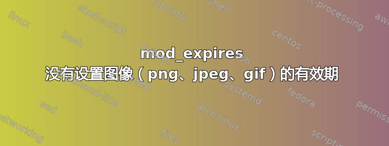 mod_expires 没有设置图像（png、jpeg、gif）的有效期