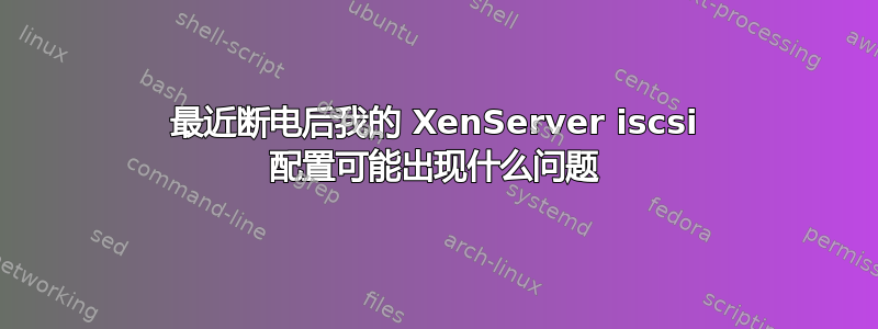 最近断电后我的 XenServer iscsi 配置可能出现什么问题