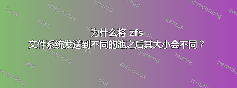 为什么将 zfs 文件系统发送到不同的池之后其大小会不同？