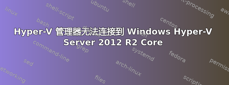 Hyper-V 管理器无法连接到 Windows Hyper-V Server 2012 R2 Core