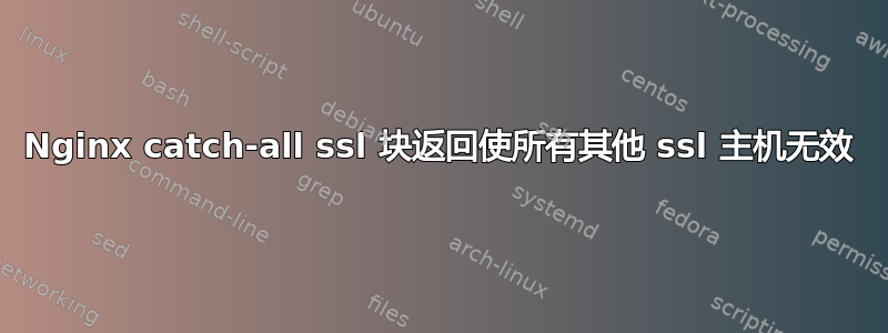 Nginx catch-all ssl 块返回使所有其他 ssl 主机无效