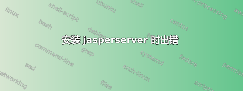 安装 jasperserver 时出错