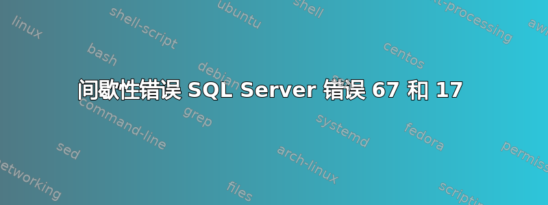 间歇性错误 SQL Server 错误 67 和 17