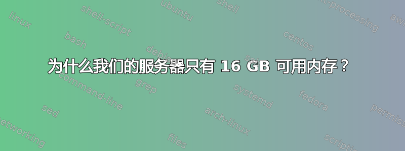 为什么我们的服务器只有 16 GB 可用内存？