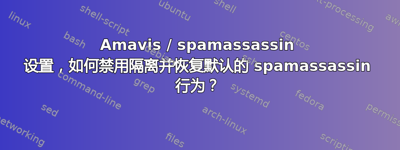 Amavis / spamassassin 设置，如何禁用隔离并恢复默认的 spamassassin 行为？