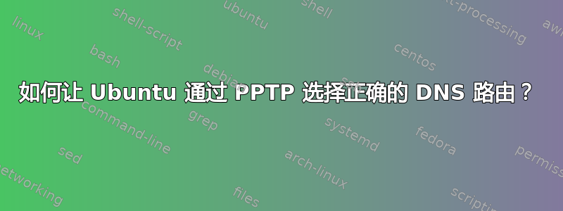 如何让 Ubuntu 通过 PPTP 选择正确的 DNS 路由？