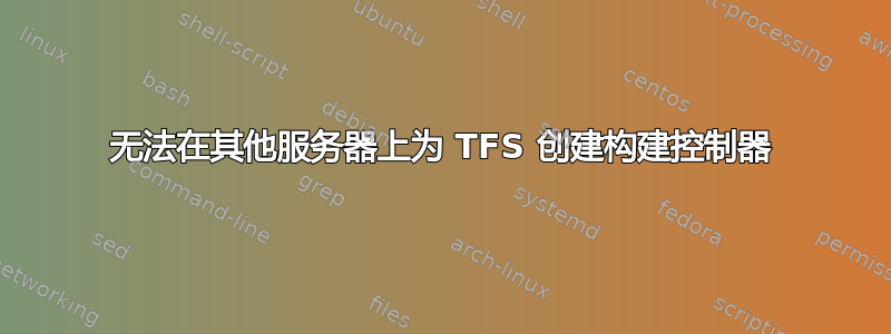 无法在其他服务器上为 TFS 创建构建控制器