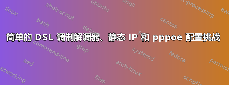 简单的 DSL 调制解调器、静态 IP 和 pppoe 配置挑战