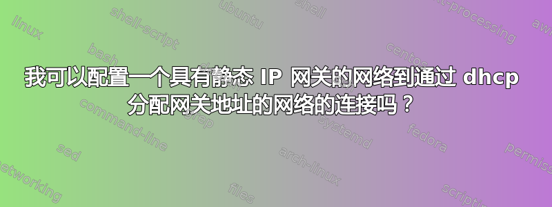 我可以配置一个具有静态 IP 网关的网络到通过 dhcp 分配网关地址的网络的连接吗？