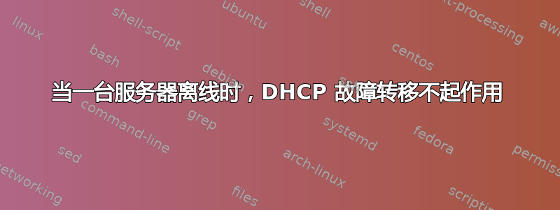 当一台服务器离线时，DHCP 故障转移不起作用