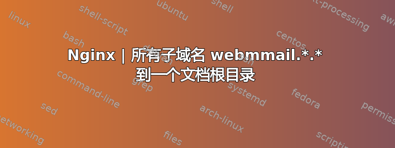 Nginx | 所有子域名 webmmail.*.* 到一个文档根目录