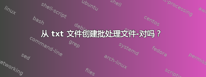 从 txt 文件创建批处理文件-对吗？