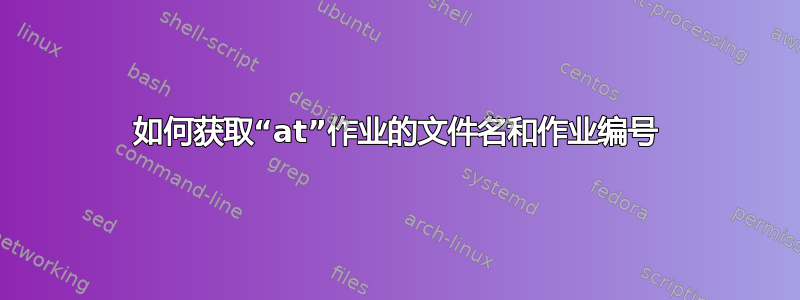 如何获取“at”作业的文件名和作业编号