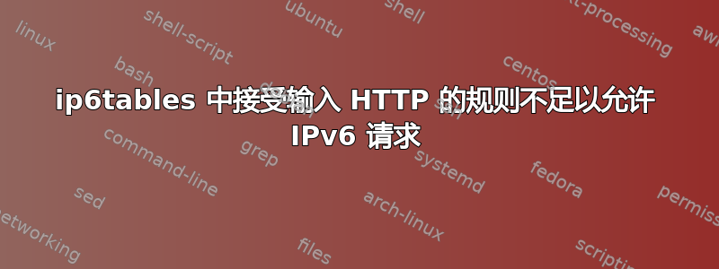 ip6tables 中接受输入 HTTP 的规则不足以允许 IPv6 请求