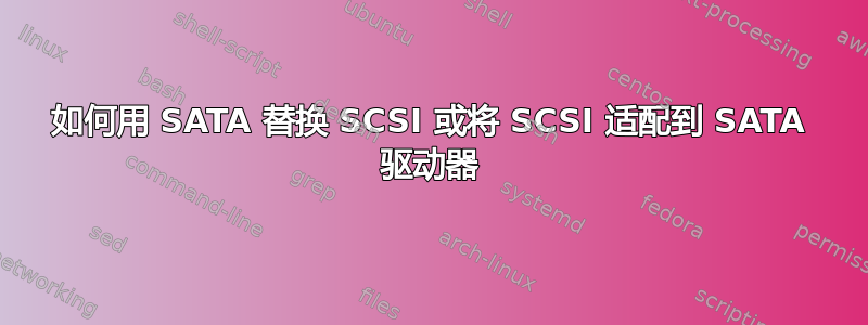 如何用 SATA 替换 SCSI 或将 SCSI 适配到 SATA 驱动器