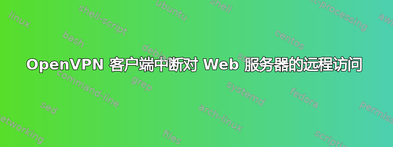 OpenVPN 客户端中断对 Web 服务器的远程访问