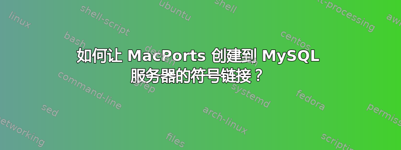 如何让 MacPorts 创建到 MySQL 服务器的符号链接？