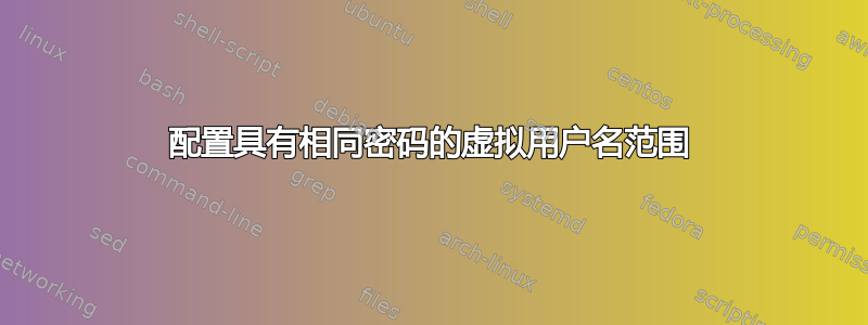 配置具有相同密码的虚拟用户名范围