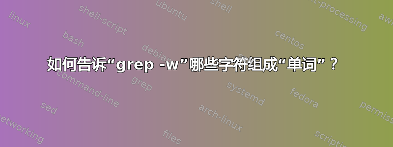 如何告诉“grep -w”哪些字符组成“单词”？