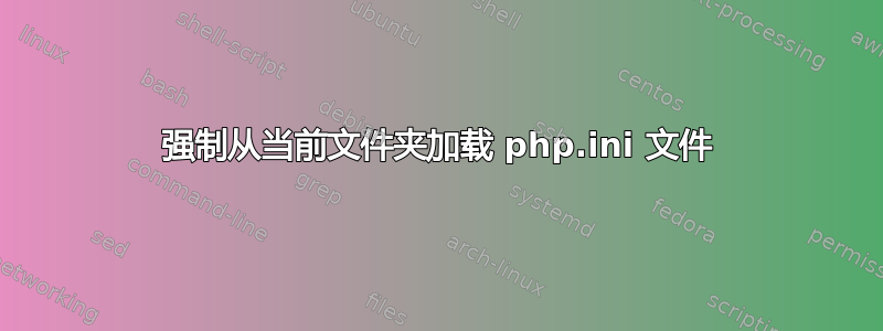 强制从当前文件夹加载 php.ini 文件