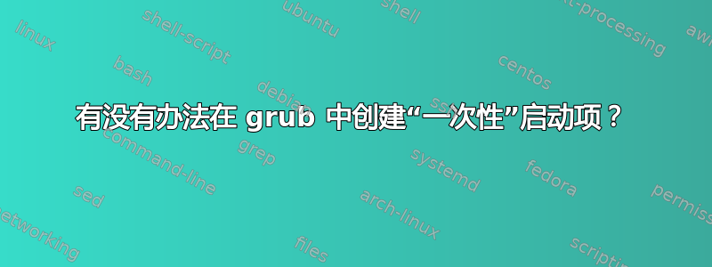 有没有办法在 grub 中创建“一次性”启动项？