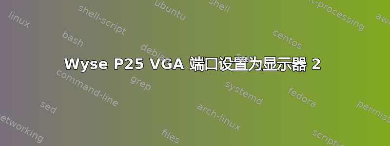 Wyse P25 VGA 端口设置为显示器 2