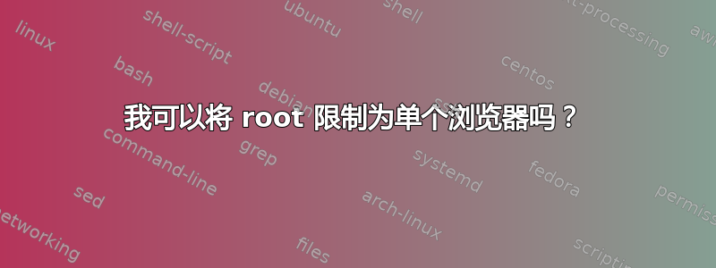 我可以将 root 限制为单个浏览器吗？