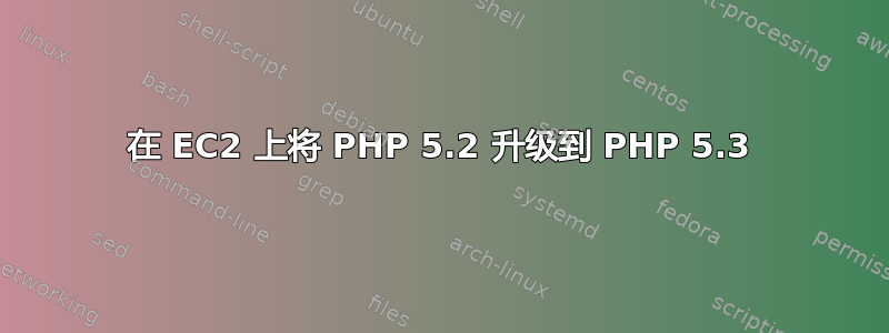 在 EC2 上将 PHP 5.2 升级到 PHP 5.3