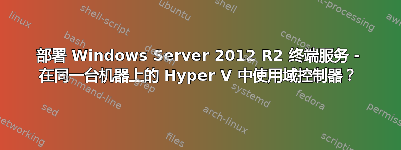 部署 Windows Server 2012 R2 终端服务 - 在同一台机器上的 Hyper V 中使用域控制器？