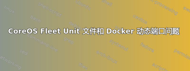 CoreOS Fleet Unit 文件和 Docker 动态端口问题