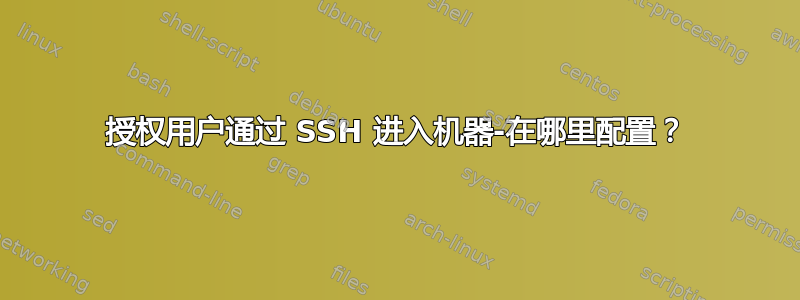 授权用户通过 SSH 进入机器-在哪里配置？