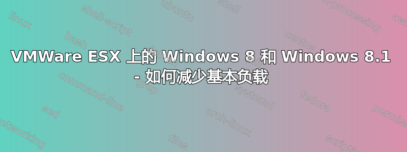 VMWare ESX 上的 Windows 8 和 Windows 8.1 - 如何减少基本负载