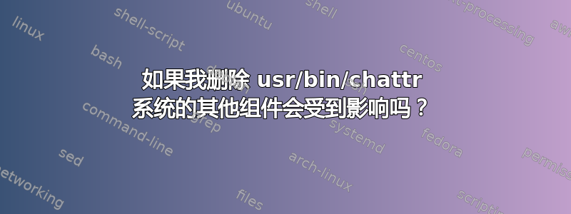 如果我删除 usr/bin/chattr 系统的其他组件会受到影响吗？