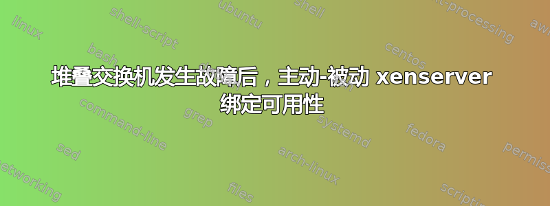 堆叠交换机发生故障后，主动-被动 xenserver 绑定可用性