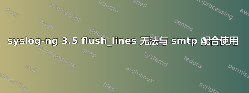 syslog-ng 3.5 flush_lines 无法与 smtp 配合使用