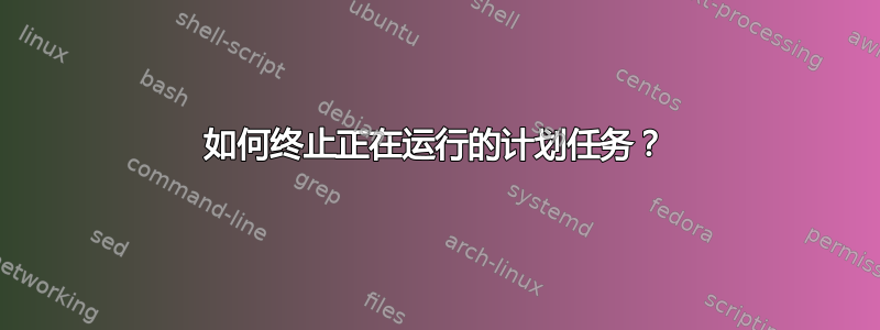 如何终止正在运行的计划任务？