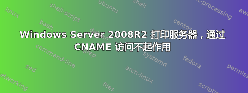 Windows Server 2008R2 打印服务器，通过 CNAME 访问不起作用