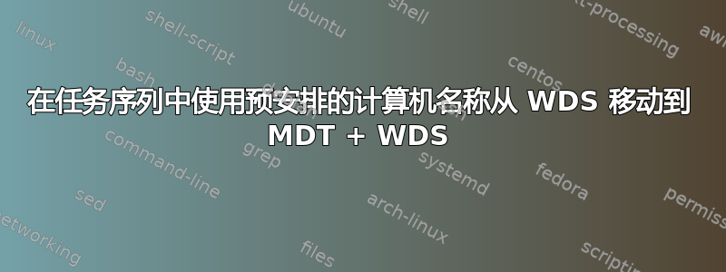 在任务序列中使用预安排的计算机名称从 WDS 移动到 MDT + WDS