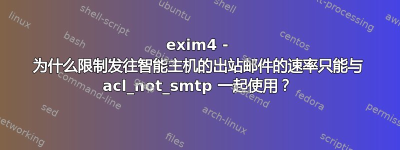 exim4 - 为什么限制发往智能主机的出站邮件的速率只能与 acl_not_smtp 一起使用？