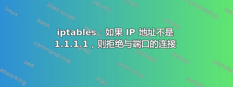 iptables：如果 IP 地址不是 1.1.1.1，则拒绝与端口的连接